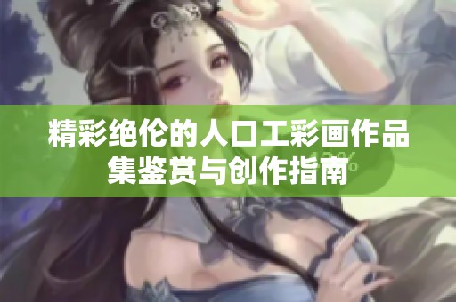 精彩绝伦的人口工彩画作品集鉴赏与创作指南