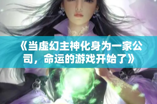 《当虚幻主神化身为一家公司，命运的游戏开始了》