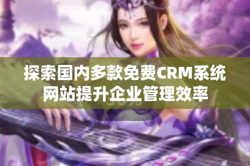 探索国内多款免费CRM系统网站提升企业管理效率