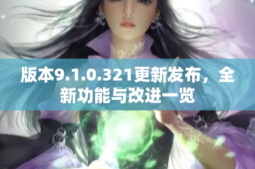 版本9.1.0.321更新发布，全新功能与改进一览