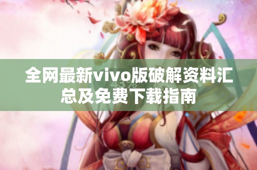 全网最新vivo版破解资料汇总及免费下载指南