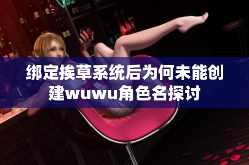 绑定挨草系统后为何未能创建wuwu角色名探讨