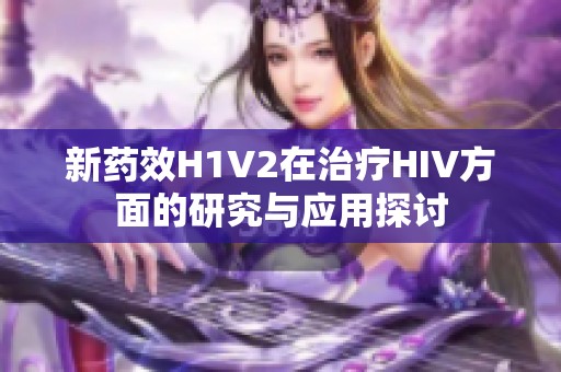 新药效H1V2在治疗HIV方面的研究与应用探讨