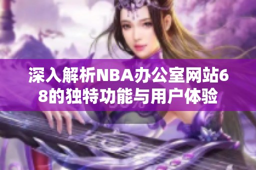 深入解析NBA办公室网站68的独特功能与用户体验