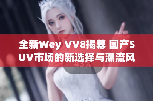 全新Wey VV8揭幕 国产SUV市场的新选择与潮流风向