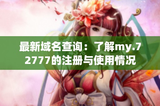 最新域名查询：了解my.72777的注册与使用情况