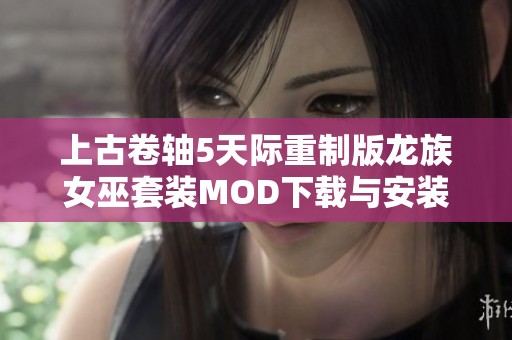 上古卷轴5天际重制版龙族女巫套装MOD下载与安装指南