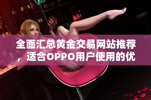 全面汇总黄金交易网站推荐，适合OPPO用户使用的优质平台