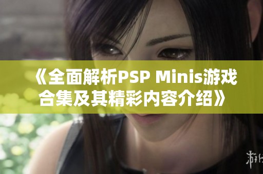 《全面解析PSP Minis游戏合集及其精彩内容介绍》