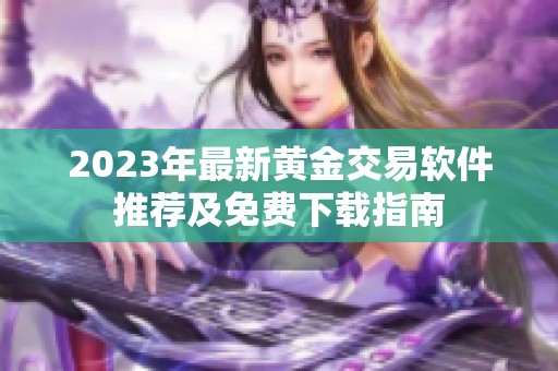 2023年最新黄金交易软件推荐及免费下载指南