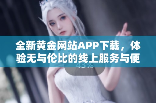 全新黄金网站APP下载，体验无与伦比的线上服务与便利