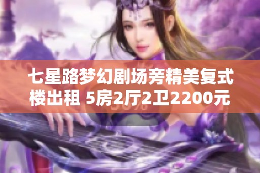 七星路梦幻剧场旁精美复式楼出租 5房2厅2卫2200元超值房源