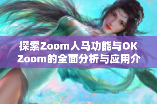 探索Zoom人马功能与OKZoom的全面分析与应用介绍