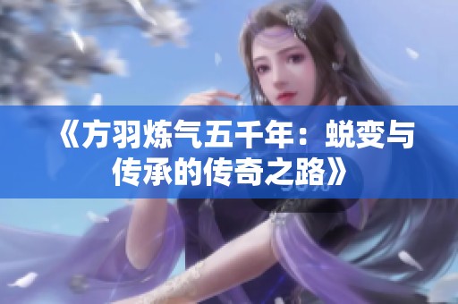 《方羽炼气五千年：蜕变与传承的传奇之路》