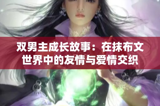 双男主成长故事：在抹布文世界中的友情与爱情交织