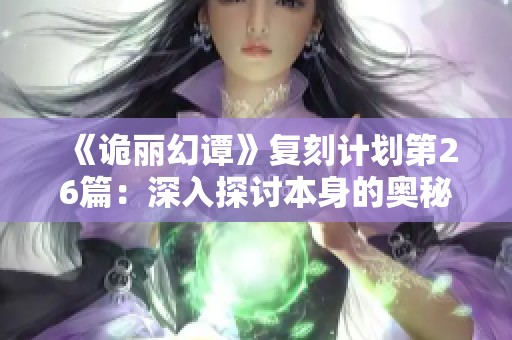 《诡丽幻谭》复刻计划第26篇：深入探讨本身的奥秘与魅力