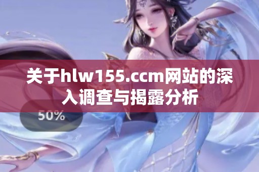 关于hlw155.ccm网站的深入调查与揭露分析