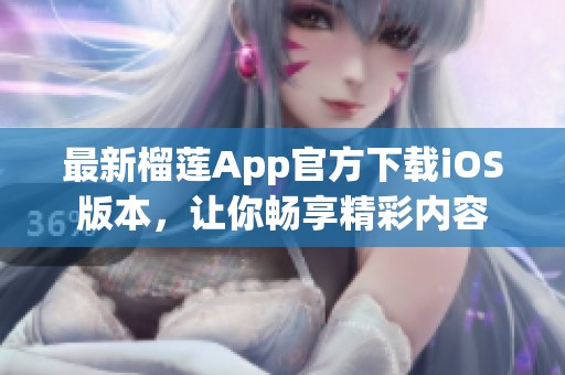 最新榴莲App官方下载iOS版本，让你畅享精彩内容