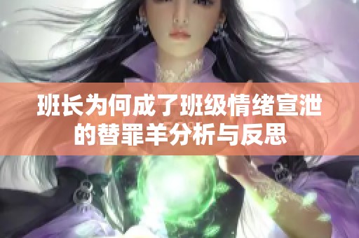 班长为何成了班级情绪宣泄的替罪羊分析与反思