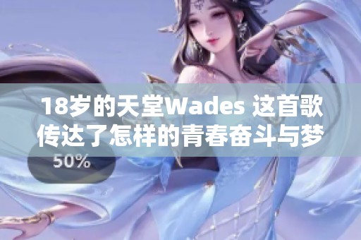 18岁的天堂Wades 这首歌传达了怎样的青春奋斗与梦想呢