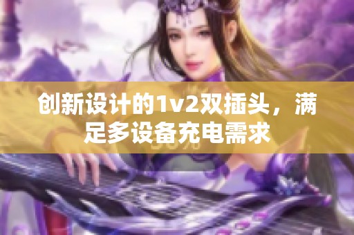 创新设计的1v2双插头，满足多设备充电需求