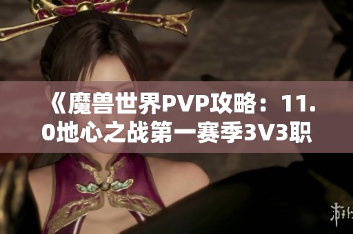 《魔兽世界PVP攻略：11.0地心之战第一赛季3V3职业阵容推荐》