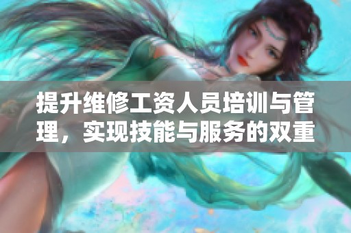 提升维修工资人员培训与管理，实现技能与服务的双重提升