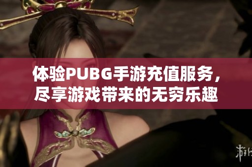 体验PUBG手游充值服务，尽享游戏带来的无穷乐趣