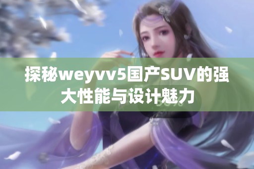 探秘weyvv5国产SUV的强大性能与设计魅力