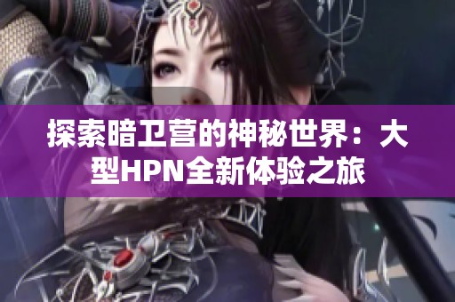 探索暗卫营的神秘世界：大型HPN全新体验之旅