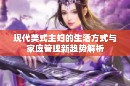 现代美式主妇的生活方式与家庭管理新趋势解析