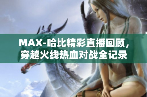 MAX-哈比精彩直播回顾，穿越火线热血对战全记录