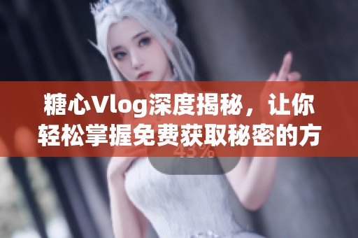 糖心Vlog深度揭秘，让你轻松掌握免费获取秘密的方法