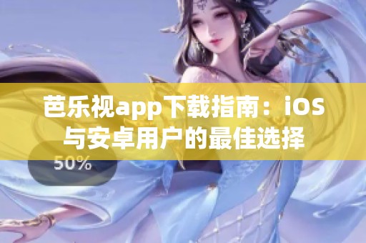 芭乐视app下载指南：iOS与安卓用户的最佳选择