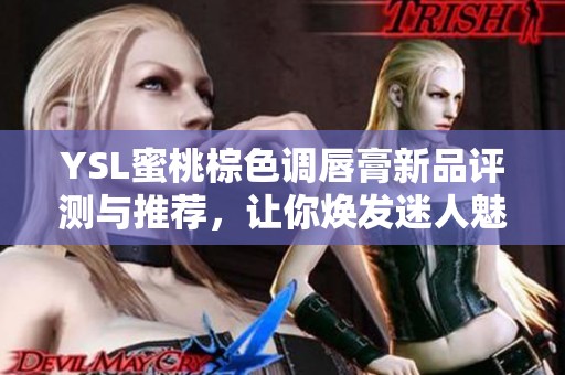 YSL蜜桃棕色调唇膏新品评测与推荐，让你焕发迷人魅力