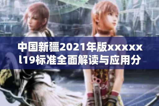 中国新疆2021年版xxxxxl19标准全面解读与应用分析