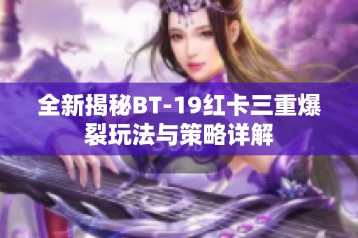 全新揭秘BT-19红卡三重爆裂玩法与策略详解