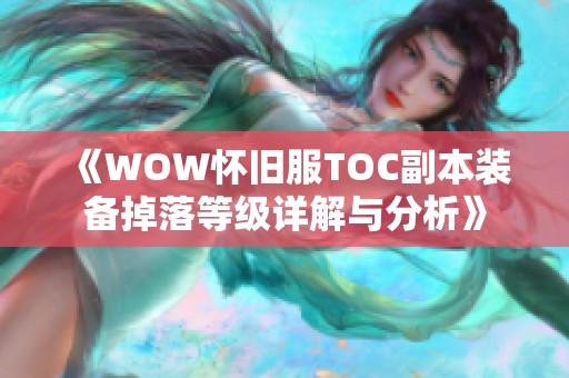 《WOW怀旧服TOC副本装备掉落等级详解与分析》