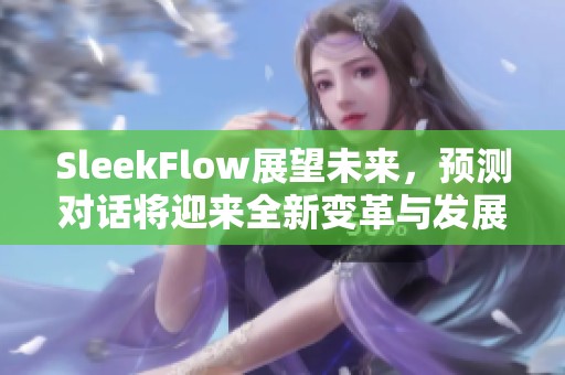 SleekFlow展望未来，预测对话将迎来全新变革与发展