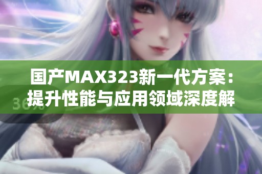 国产MAX323新一代方案：提升性能与应用领域深度解析