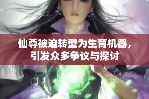 仙尊被迫转型为生育机器，引发众多争议与探讨