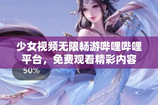 少女视频无限畅游哔哩哔哩平台，免费观看精彩内容