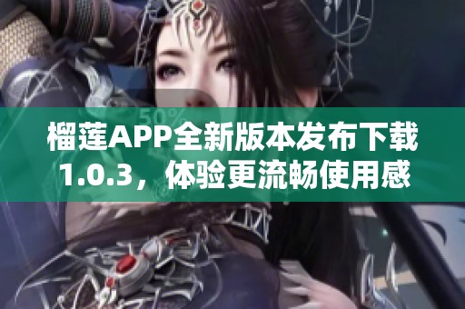 榴莲APP全新版本发布下载1.0.3，体验更流畅使用感受