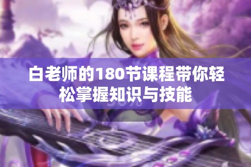 白老师的180节课程带你轻松掌握知识与技能