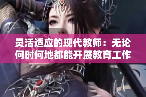 灵活适应的现代教师：无论何时何地都能开展教育工作