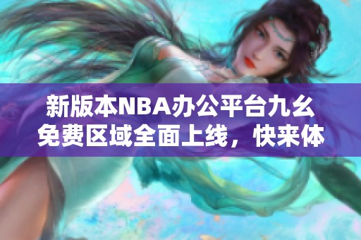 新版本NBA办公平台九幺免费区域全面上线，快来体验吧