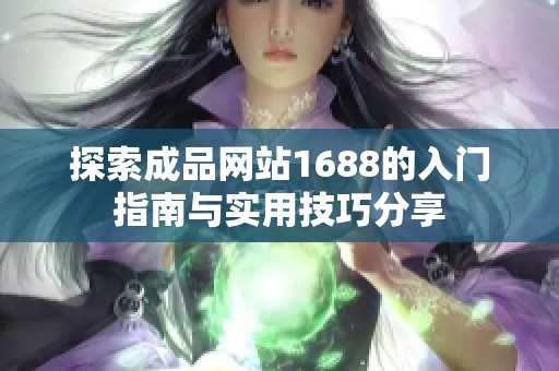 探索成品网站1688的入门指南与实用技巧分享