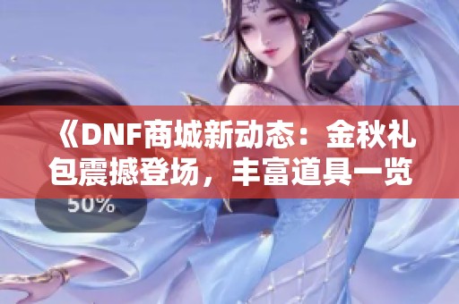 《DNF商城新动态：金秋礼包震撼登场，丰富道具一览》