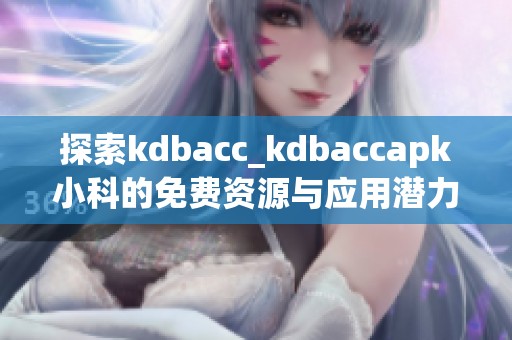 探索kdbacc_kdbaccapk小科的免费资源与应用潜力