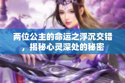 两位公主的命运之浮沉交错，揭秘心灵深处的秘密